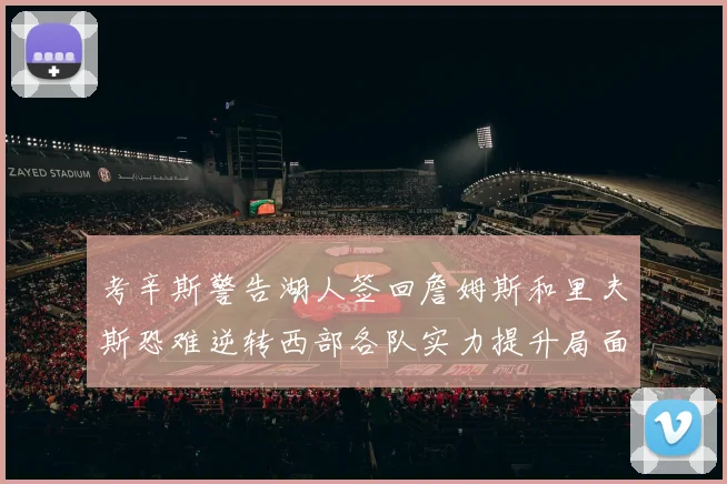 考辛斯警告湖人签回詹姆斯和里夫斯恐难逆转西部各队实力提升局面