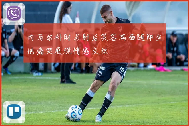 内马尔补时点射后笑容满面随即坐地痛哭展现情感交织