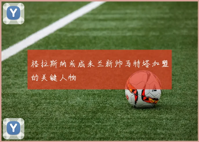 格拉斯纳或成米兰新帅马特塔加盟的关键人物