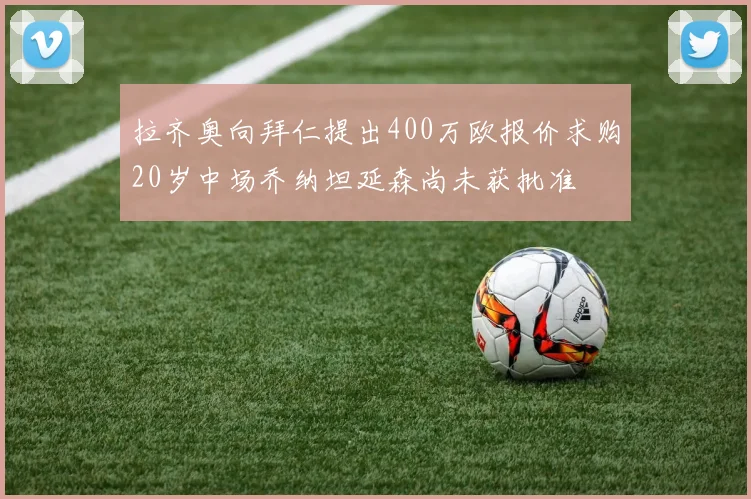 拉齐奥向拜仁提出400万欧报价求购20岁中场乔纳坦延森尚未获批准