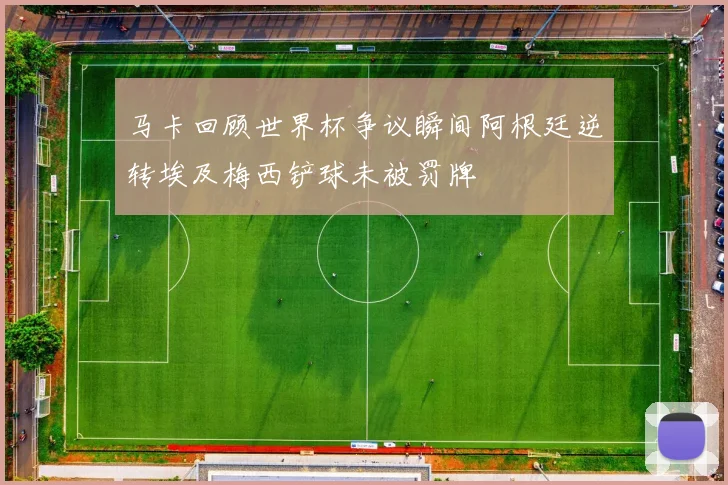 马卡回顾世界杯争议瞬间阿根廷逆转埃及梅西铲球未被罚牌