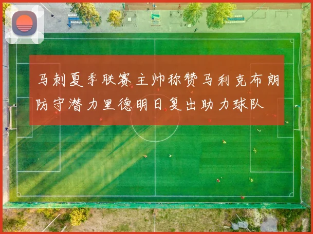 马刺夏季联赛主帅称赞马利克布朗防守潜力里德明日复出助力球队