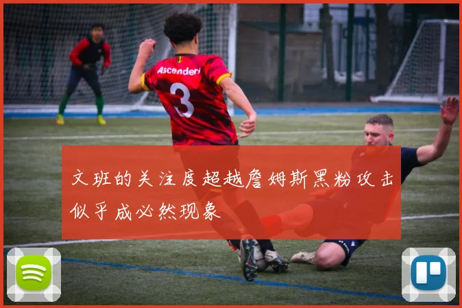 文班的关注度超越詹姆斯黑粉攻击似乎成必然现象