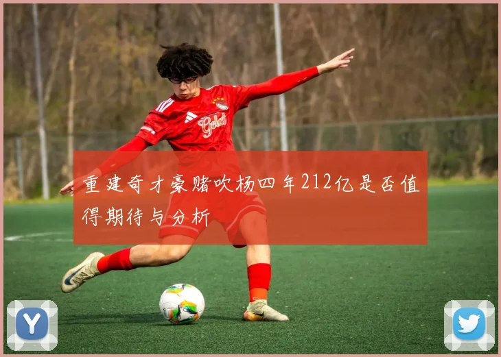 重建奇才豪赌吹杨四年212亿是否值得期待与分析
