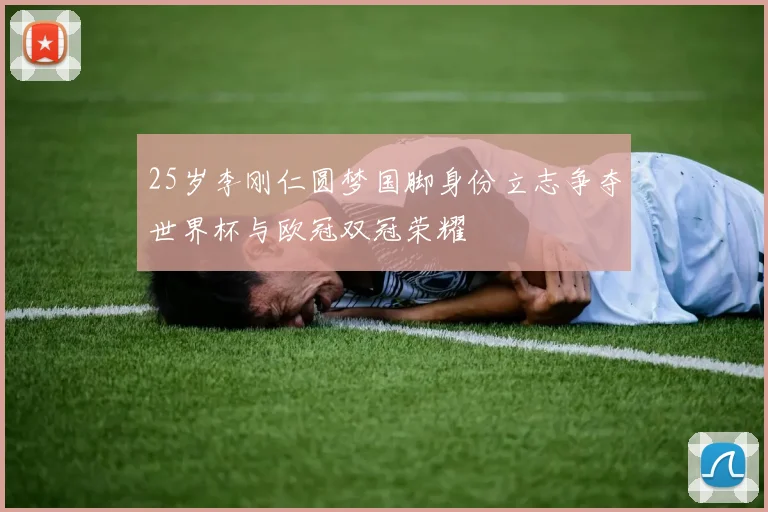 25岁李刚仁圆梦国脚身份立志争夺世界杯与欧冠双冠荣耀