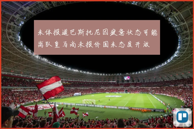 米体报道巴斯托尼因疲惫状态可能离队皇马尚未报价国米态度开放