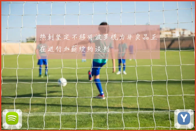 热刺坚定不移将波罗视为非卖品正在进行加薪续约谈判